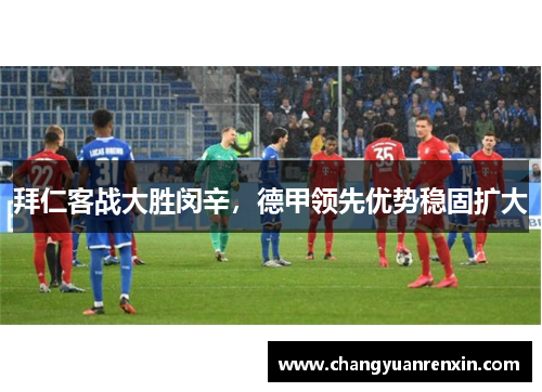拜仁客战大胜闵辛，德甲领先优势稳固扩大