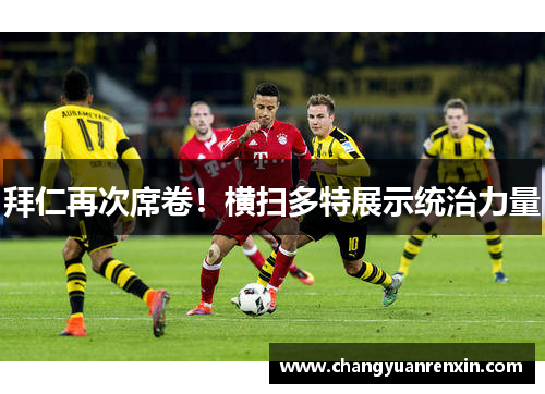 拜仁再次席卷！横扫多特展示统治力量
