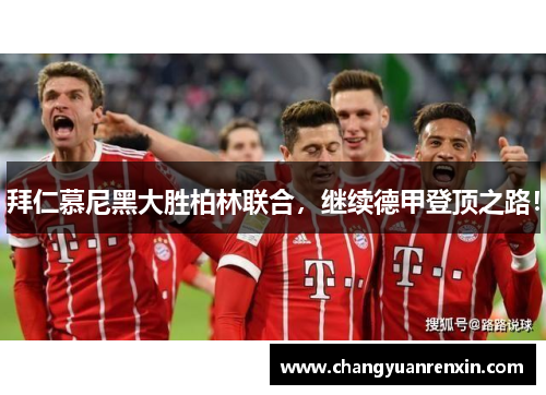 拜仁慕尼黑大胜柏林联合，继续德甲登顶之路！