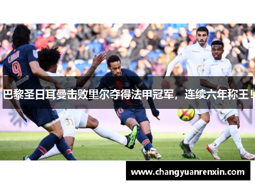 巴黎圣日耳曼击败里尔夺得法甲冠军，连续六年称王！