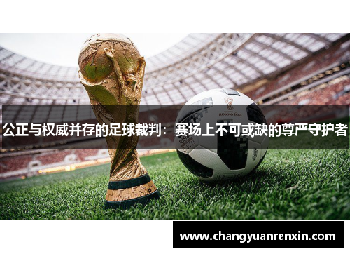 公正与权威并存的足球裁判：赛场上不可或缺的尊严守护者