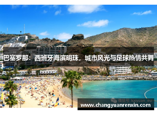 巴塞罗那：西班牙海滨明珠，城市风光与足球热情共舞