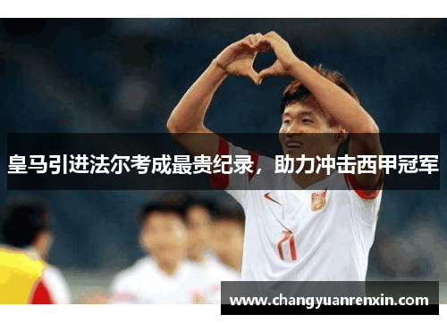 皇马引进法尔考成最贵纪录，助力冲击西甲冠军
