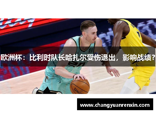欧洲杯：比利时队长哈扎尔受伤退出，影响战绩？