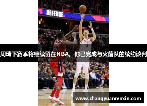 周琦下赛季将继续留在NBA，他已完成与火箭队的续约谈判