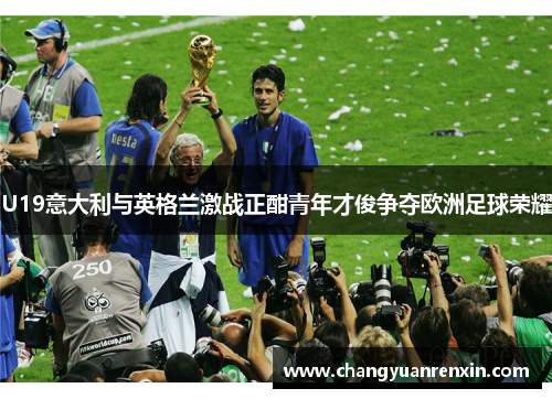 U19意大利与英格兰激战正酣青年才俊争夺欧洲足球荣耀
