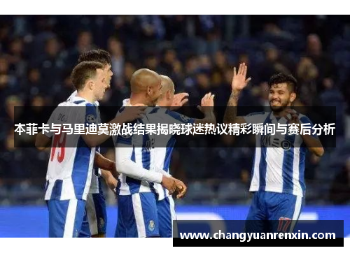 本菲卡与马里迪莫激战结果揭晓球迷热议精彩瞬间与赛后分析