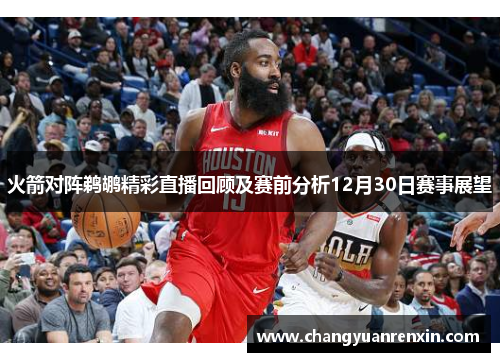 火箭对阵鹈鹕精彩直播回顾及赛前分析12月30日赛事展望