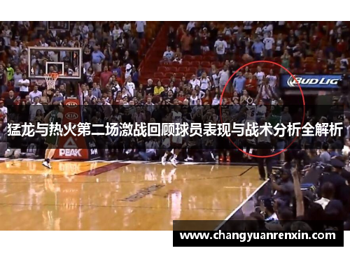 猛龙与热火第二场激战回顾球员表现与战术分析全解析
