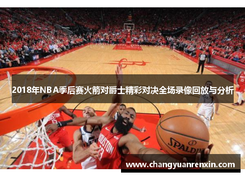 2018年NBA季后赛火箭对爵士精彩对决全场录像回放与分析
