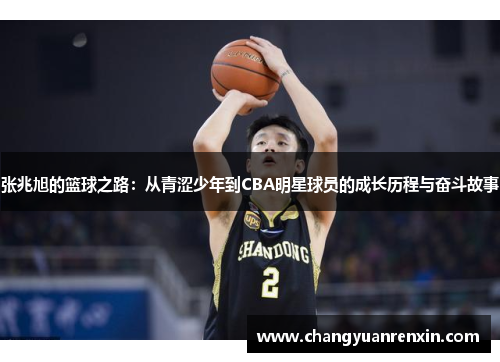 张兆旭的篮球之路：从青涩少年到CBA明星球员的成长历程与奋斗故事